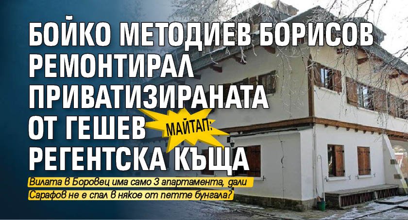 МАЙТАП: Бойко Методиев Борисов ремонтирал приватизираната от Гешев Регентска къща