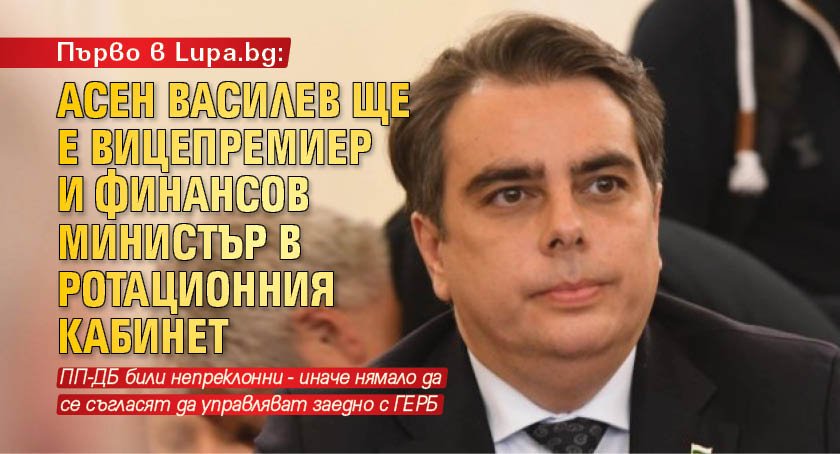 Първо в Lupa.bg: Асен Василев ще е вицепремиер и финансов министър в ротационния кабинет