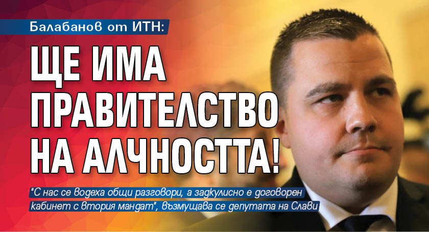 Балабанов от ИТН: Ще има правителство на алчността!
