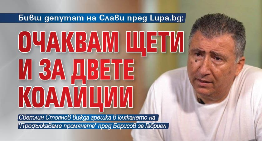 Бивш депутат на Слави пред Lupa.bg: Очаквам щети и за двете коалиции