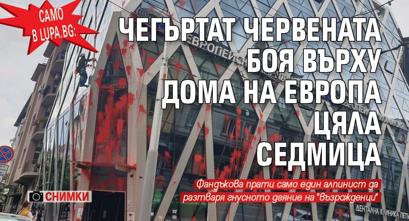 Само в Lupa.bg: Чегъртат червената боя върху дома на Европа цяла седмица (СНИМКИ)