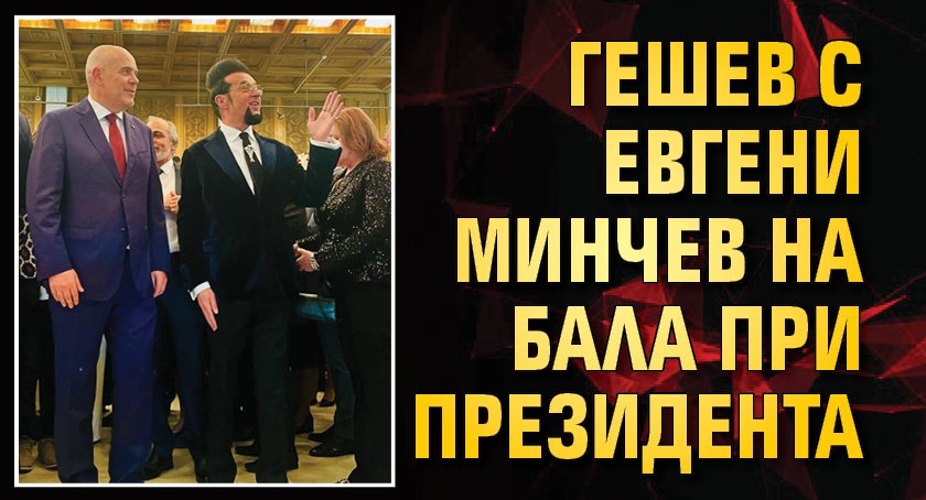 Гешев с Евгени Минчев на бала при президента