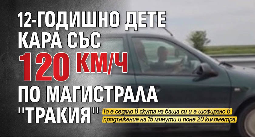 12-годишно дете кара със 120 км/ч по магистрала ''Тракия''