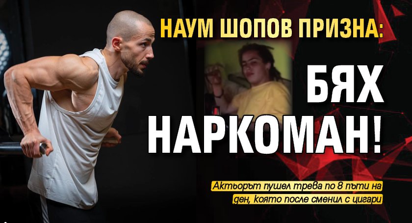 Наум Шопов призна: Бях наркоман!