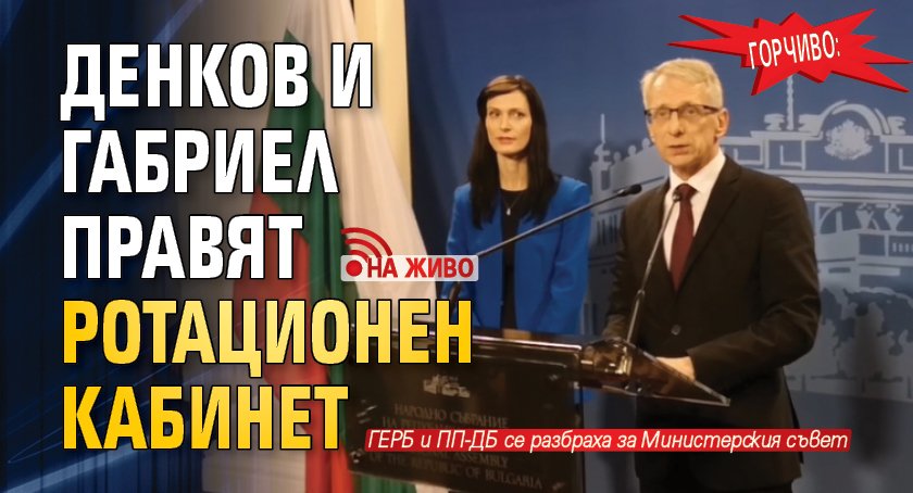 ГОРЧИВО: Денков и Габриел правят ротационен кабинет (НА ЖИВО)