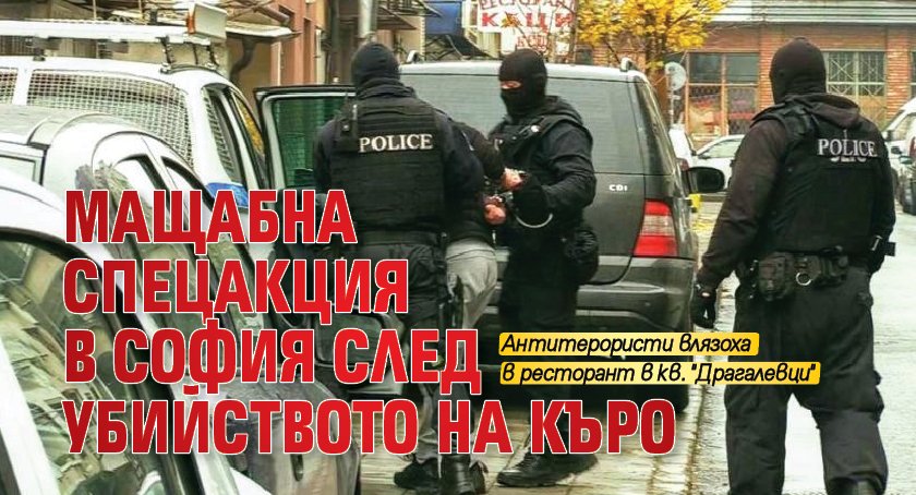 Мащабна спецакция в София след убийството на Къро