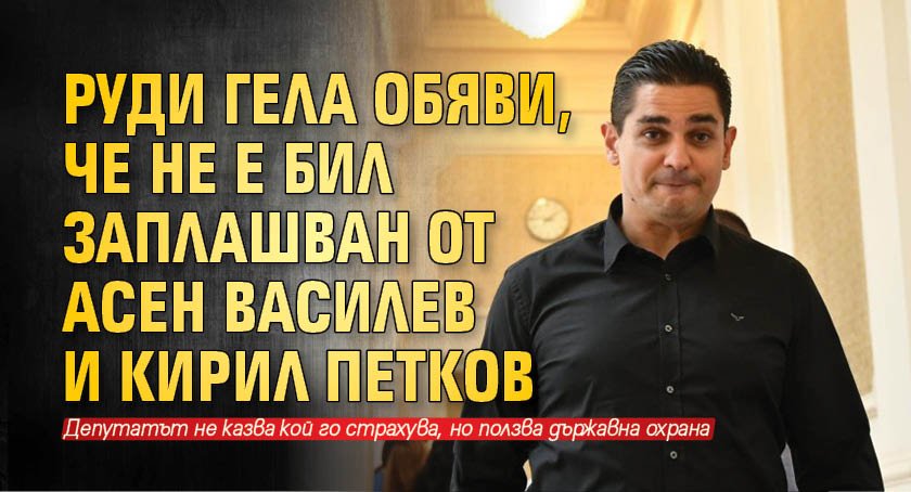 Руди Гела обяви, че не е бил заплашван от Асен Василев и Кирил Петков