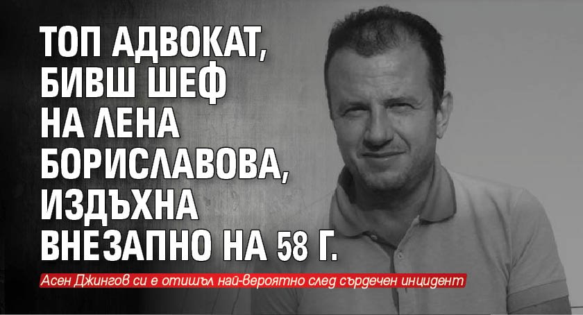 Топ адвокат, бивш шеф на Лена Бориславова, издъхна внезапно на 58 г.