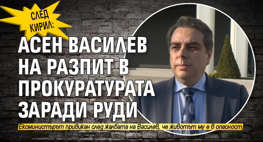 След Кирил: Асен Василев на разпит в прокуратурата заради Руди 