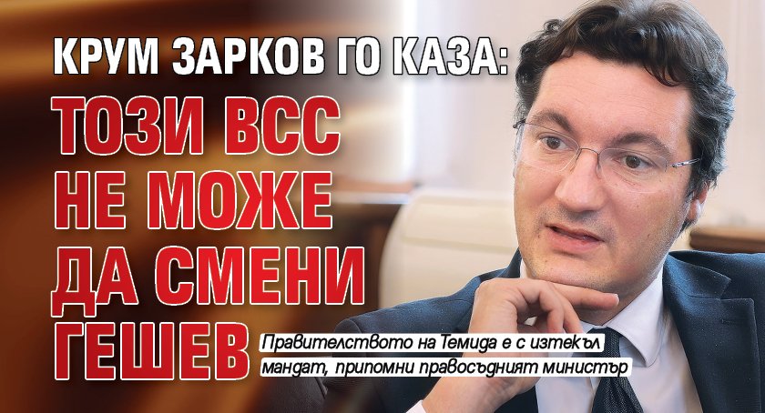 Крум Зарков го каза: Този ВСС не може да смени Гешев