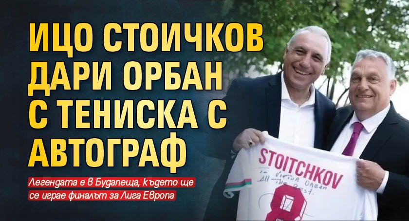 Ицо Стоичков дари Орбан с тениска с автограф