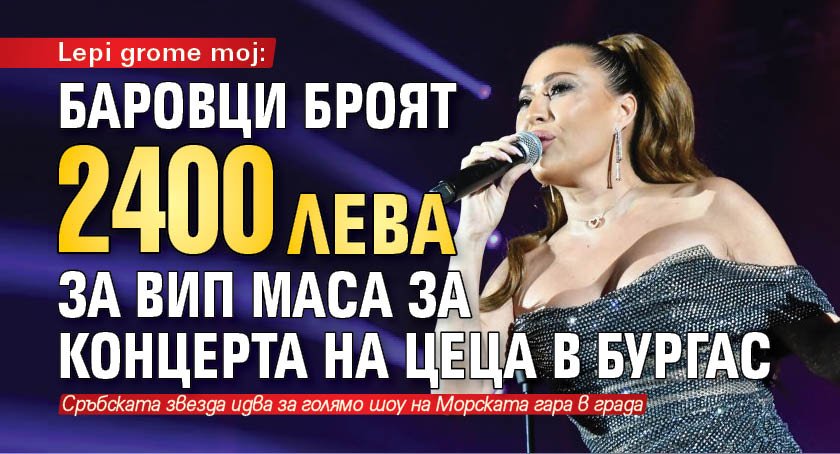 Lepi grome moj: Баровци броят 2400 лева за ВИП маса за концерта на Цеца в Бургас