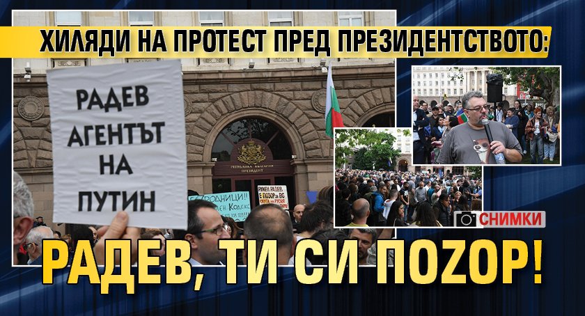 Хиляди на протест пред президентството: Радев, ти си поZор! (СНИМКИ)