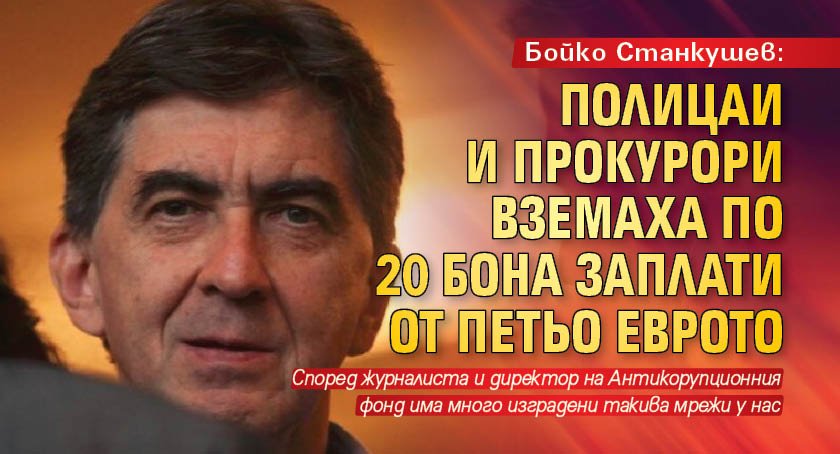 Бойко Станкушев: Полицаи и прокурори вземаха по 20 бона заплати от Петьо Еврото