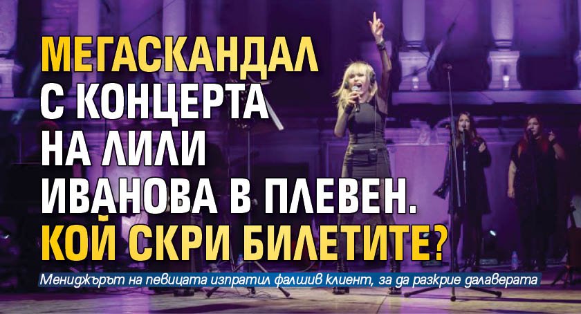 МЕГАСКАНДАЛ с концерта на Лили Иванова в Плевен. Кой скри билетите?