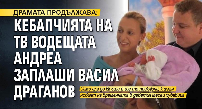 ДРАМАТА ПРОДЪЛЖАВА: Кебапчията на ТВ водещата Андреа заплаши Васил Драганов