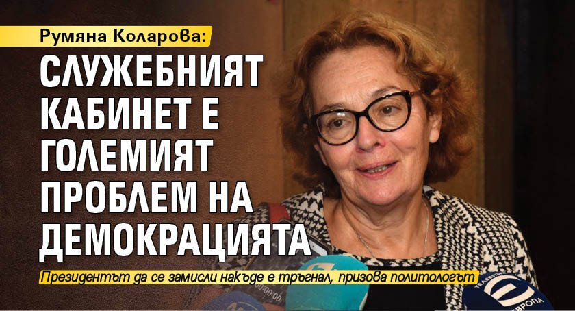 Румяна Коларова: Служебният кабинет е големият проблем на демокрацията
