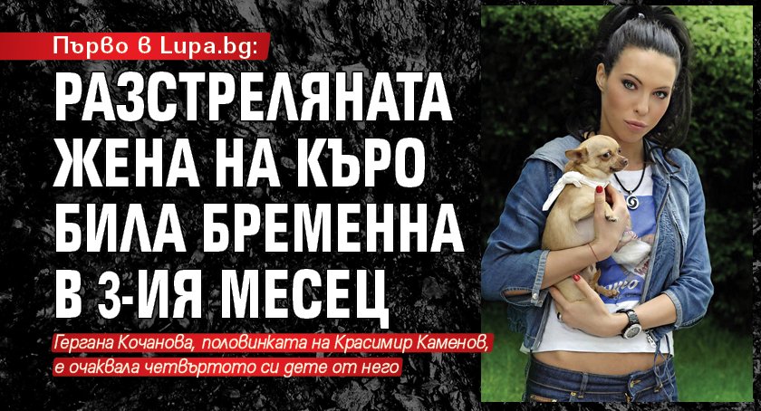 Първо в Lupa.bg: Разстреляната жена на Къро била бременна в 3-ия месец