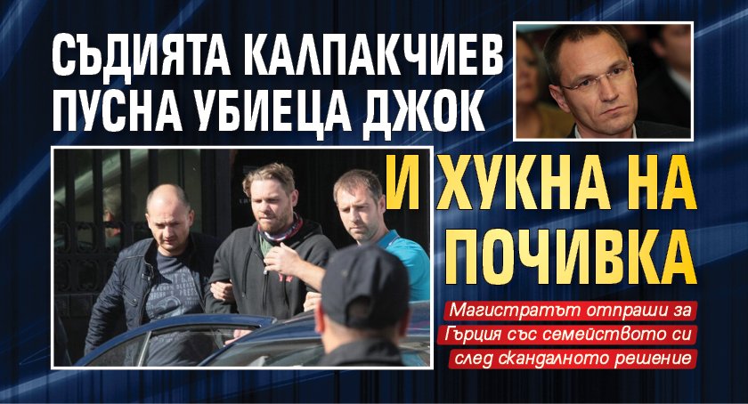 Съдията Калпакчиев пусна убиеца Джок и хукна на почивка