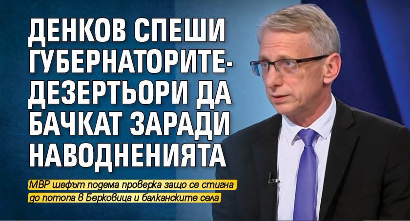 Денков спеши губернаторите-дезертьори да бачкат заради наводненията