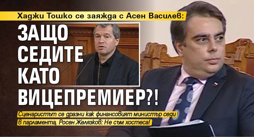 Хаджи Тошко се заяжда с Асен Василев: Защо седите като вицепремиер?! 