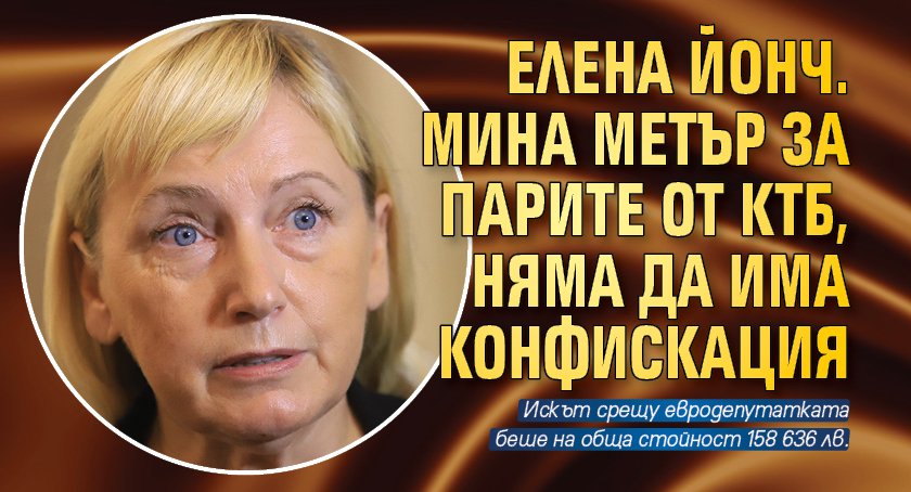 Елена Йонч. мина метър за парите от КТБ, няма да има конфискация