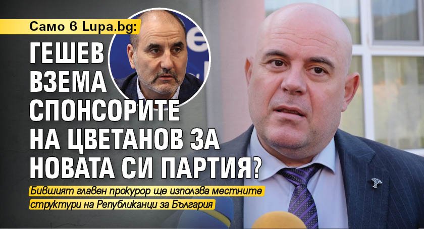Само в Lupa.bg: Гешев взема спонсорите на Цветанов за новата си партия?