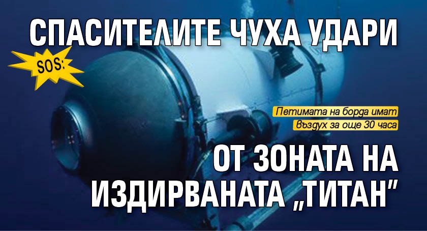 SOS: Спасителите чуха удари от мястото на издирваната "Титан"