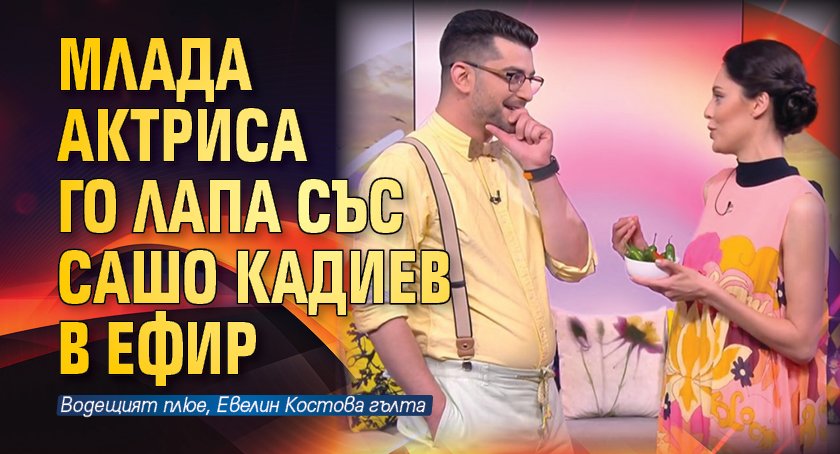 Млада актриса го лапа със Сашо Кадиев в ефир