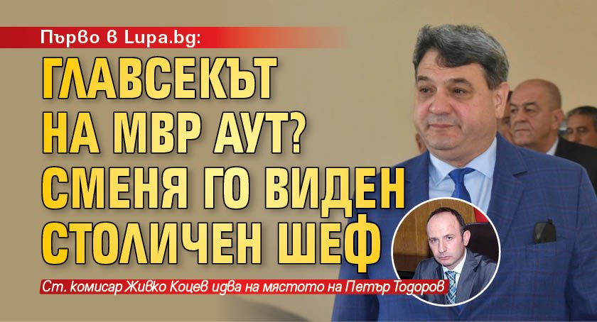 Първо в Lupa.bg: Главсекът на МВР аут? Сменя го виден столичен шеф