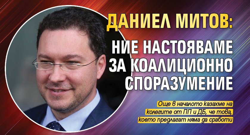 Даниел Митов: Ние настояваме за коалиционно споразумение