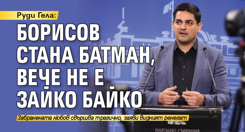 Руди Гела: Борисов стана Батман, вече не е Зайко Байко