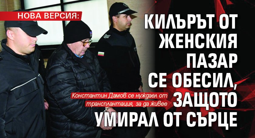 НОВА ВЕРСИЯ: Килърът от Женския пазар се обесил, защото умирал от сърце