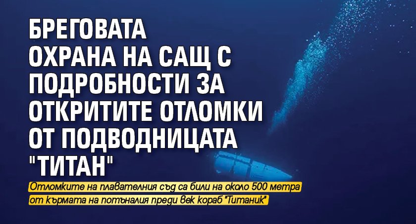 Бреговата охрана на САЩ с подробности за откритите отломки от подводницата "Титан"