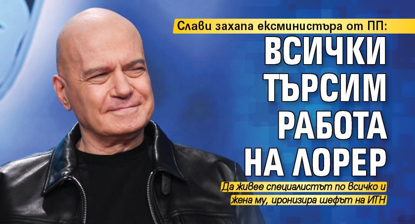 Слави захапа ексминистъра от ПП: Всички търсим работа на Лорер