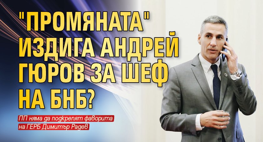 "Промяната" издига Андрей Гюров за шеф на БНБ? 