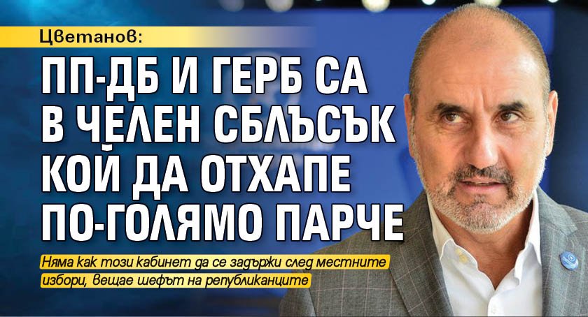 Цветанов: ПП-ДБ и ГЕРБ са в челен сблъсък кой да отхапе по-голямо парче