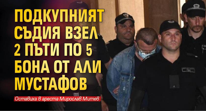 Подкупният съдия взел 2 пъти по 5 бона от Али Мустафов