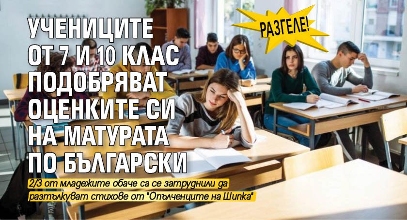 РАЗГЕЛЕ! Учениците от 7 и 10 клас подобряват оценките си на матурата по български