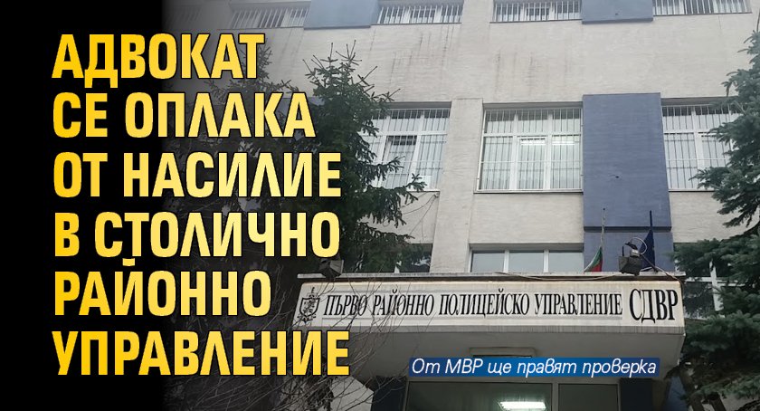 Адвокат се оплака от насилие в столично районно управление