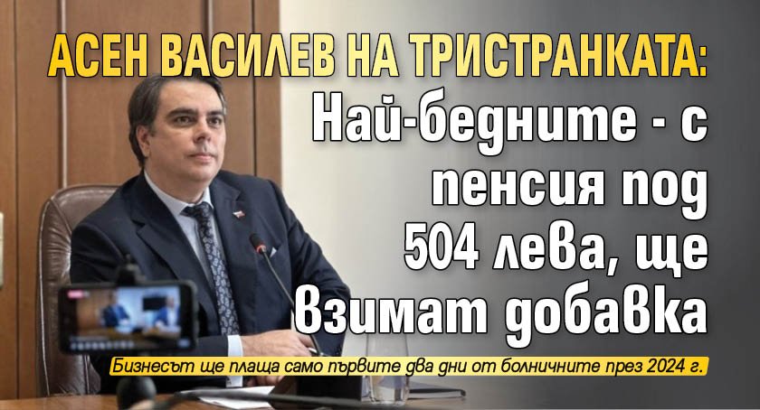 Асен Василев на Тристранката: Най-бедните - с пенсия под 504 лева, ще взимат добавка 