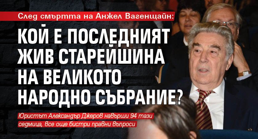 След смъртта на Анжел Вагенщайн: Кой е последният жив старейшина на Великото народно събрание?
