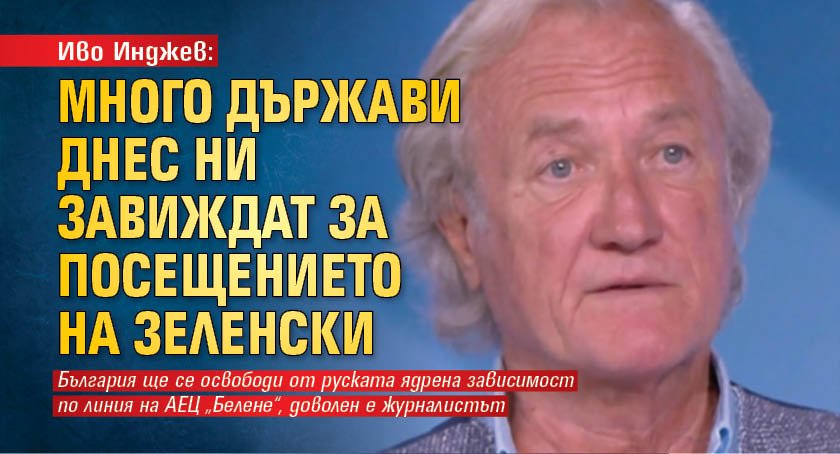 Иво Инджев: Много държави днес ни завиждат за посещението на Зеленски