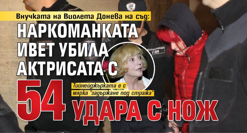 Внучката на Виолета Донева на съд: Наркоманката Ивет убила актрисата с 54 удара с нож