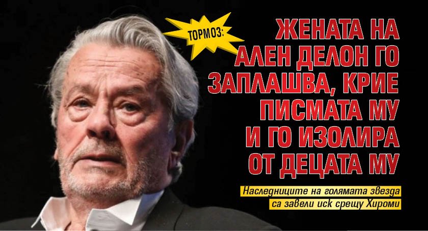 Тормоз: Жената на Ален Делон го заплашва, крие писмата му и го изолира от децата му