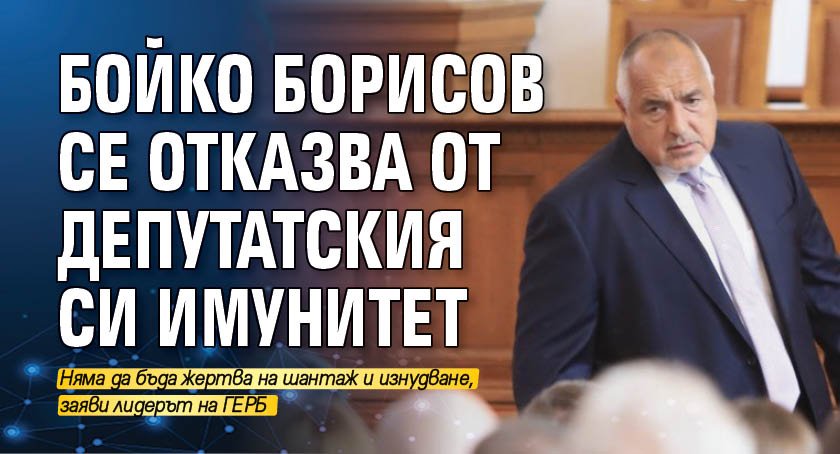 Бойко Борисов се отказва от депутатския си имунитет