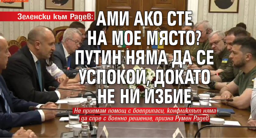 Зеленски към Радев: Ами ако сте на мое място? Путин няма да се успокои, докато не ни избие 