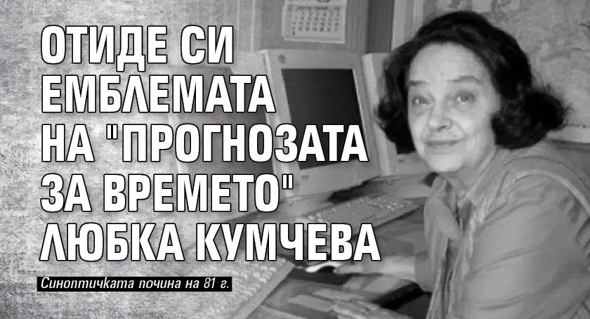 Отиде си емблемата на "Прогнозата за времето" Любка Кумчева