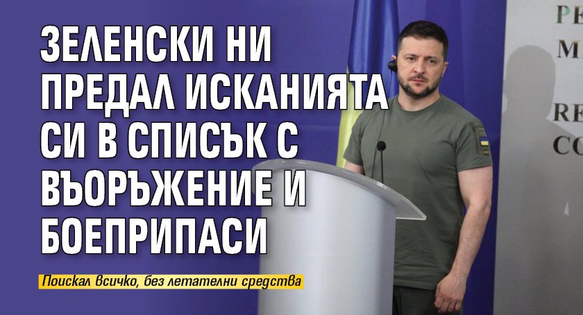 Зеленски ни предал исканията си в списък с въоръжение и боеприпаси