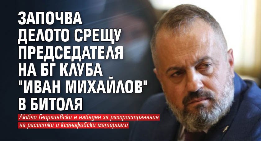 Започва делото срещу председателя на БГ клуба "Иван Михайлов" в Битоля
